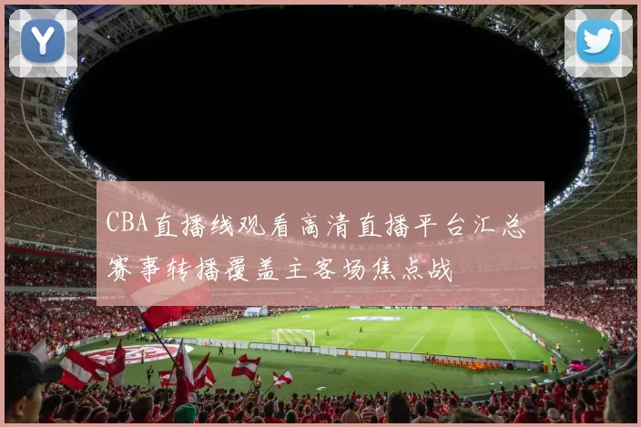 CBA直播线观看高清直播平台汇总 赛事转播覆盖主客场焦点战