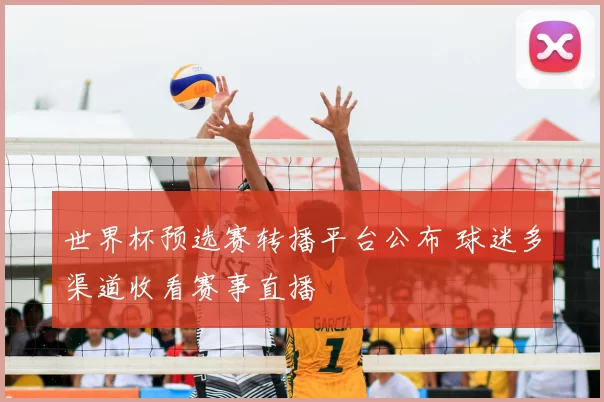 世界杯预选赛转播平台公布 球迷多渠道收看赛事直播