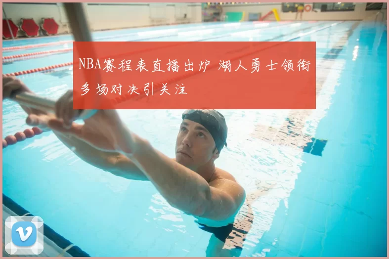 NBA赛程表直播出炉 湖人勇士领衔多场对决引关注