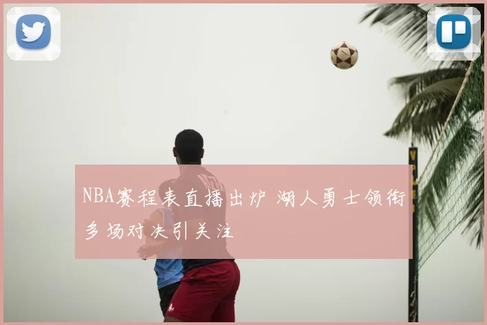 NBA赛程表直播出炉 湖人勇士领衔多场对决引关注