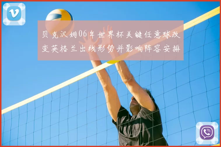 贝克汉姆06年世界杯关键任意球改变英格兰出线形势并影响阵容安排