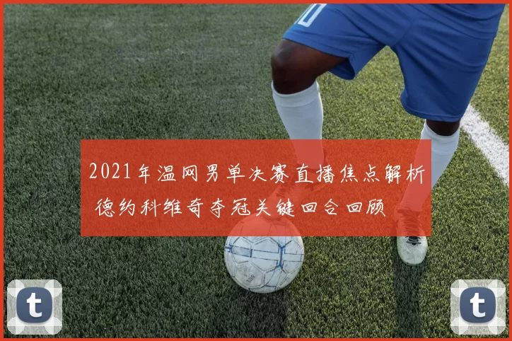 2021年温网男单决赛直播焦点解析 德约科维奇夺冠关键回合回顾