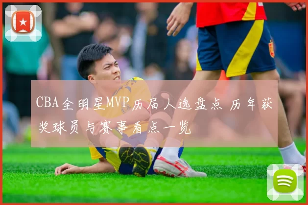 CBA全明星MVP历届人选盘点 历年获奖球员与赛事看点一览