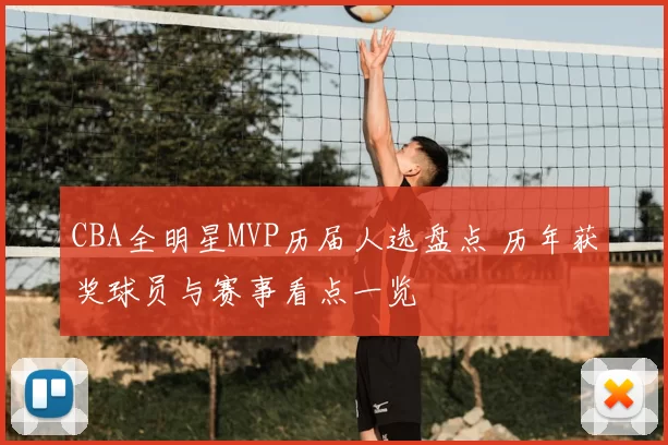 CBA全明星MVP历届人选盘点 历年获奖球员与赛事看点一览