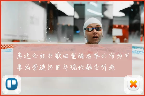 奥运会经典歌曲重编名单公布为开幕式营造怀旧与现代融合听感