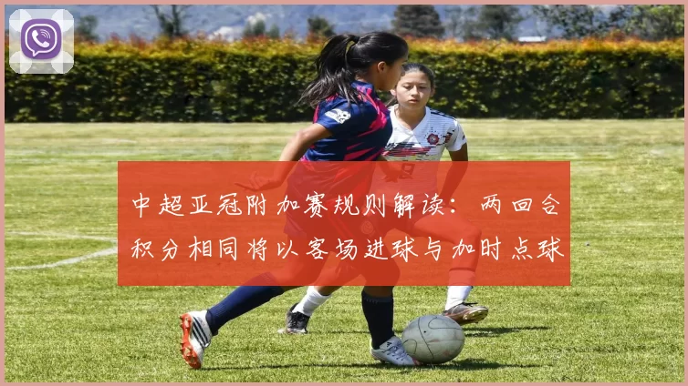 中超亚冠附加赛规则解读：两回合积分相同将以客场进球与加时点球决定晋级
