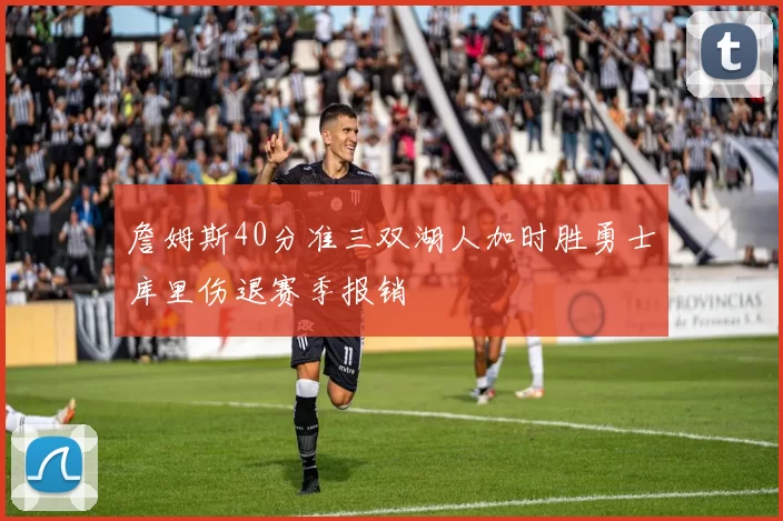 詹姆斯40分准三双湖人加时胜勇士库里伤退赛季报销