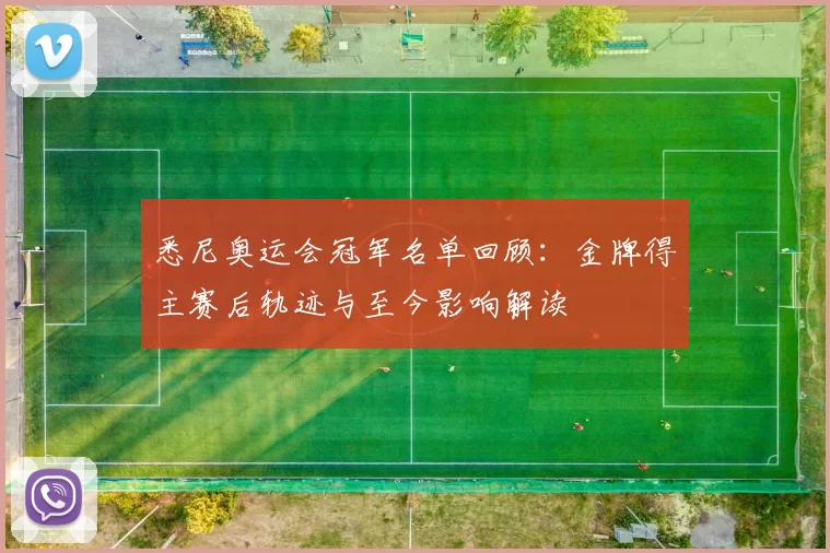 悉尼奥运会冠军名单回顾:金牌得主赛后轨迹与至今影响解读