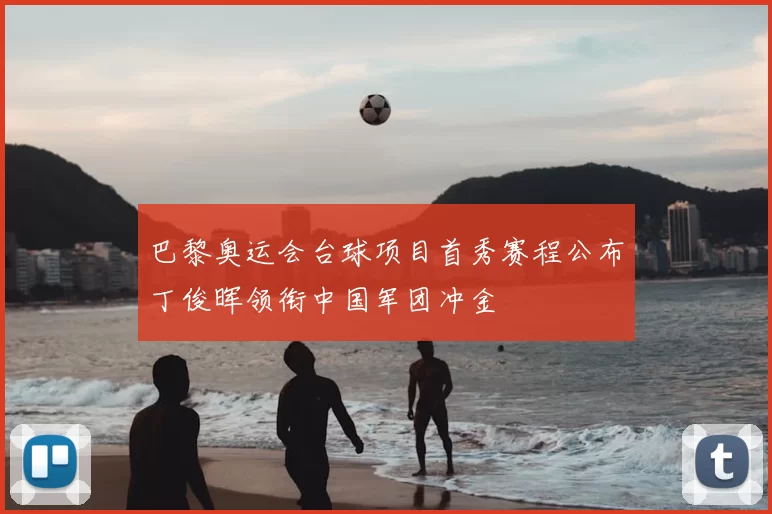 巴黎奥运会台球项目首秀赛程公布丁俊晖领衔中国军团冲金