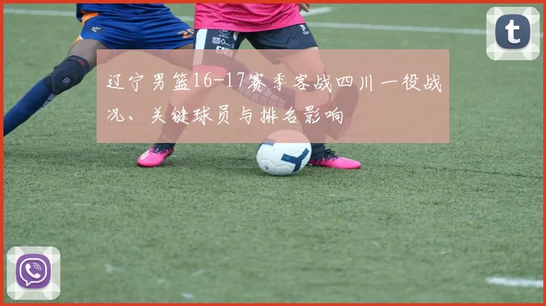 辽宁男篮16-17赛季客战四川一役战况、关键球员与排名影响