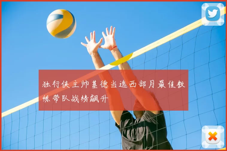 独行侠主帅基德当选西部月最佳教练带队战绩飙升