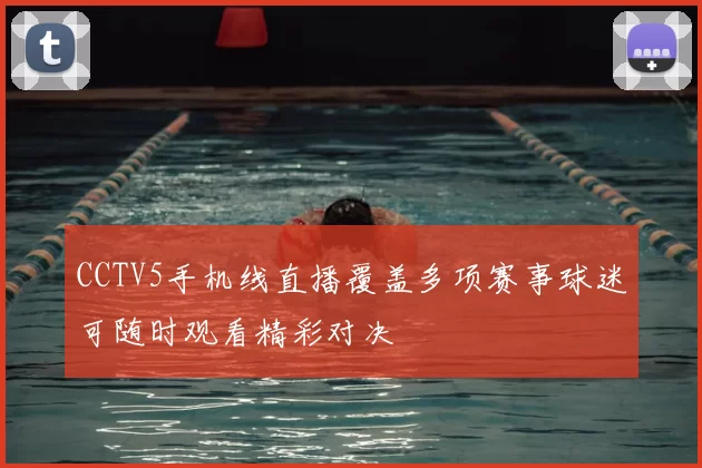 CCTV5手机线直播覆盖多项赛事球迷可随时观看精彩对决