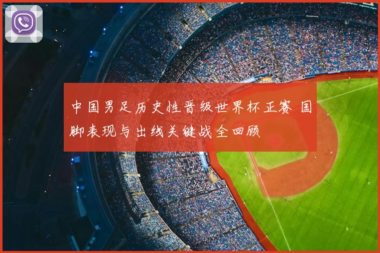 中国男足历史性晋级世界杯正赛 国脚表现与出线关键战全回顾
