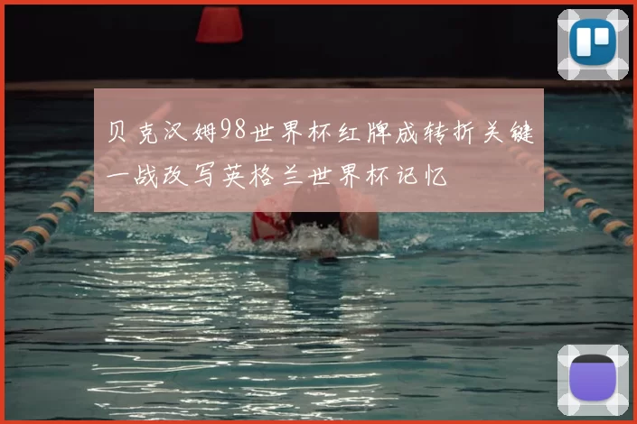 贝克汉姆98世界杯红牌成转折关键一战改写英格兰世界杯记忆