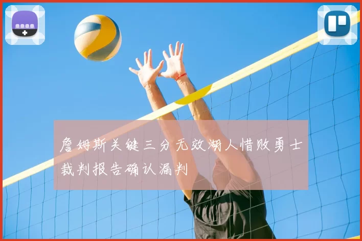 詹姆斯关键三分无效湖人惜败勇士裁判报告确认漏判