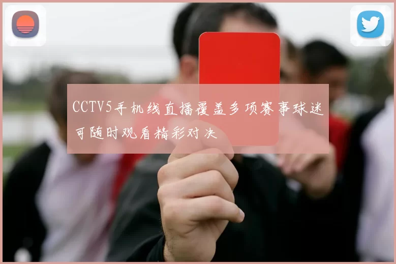 CCTV5手机线直播覆盖多项赛事球迷可随时观看精彩对决