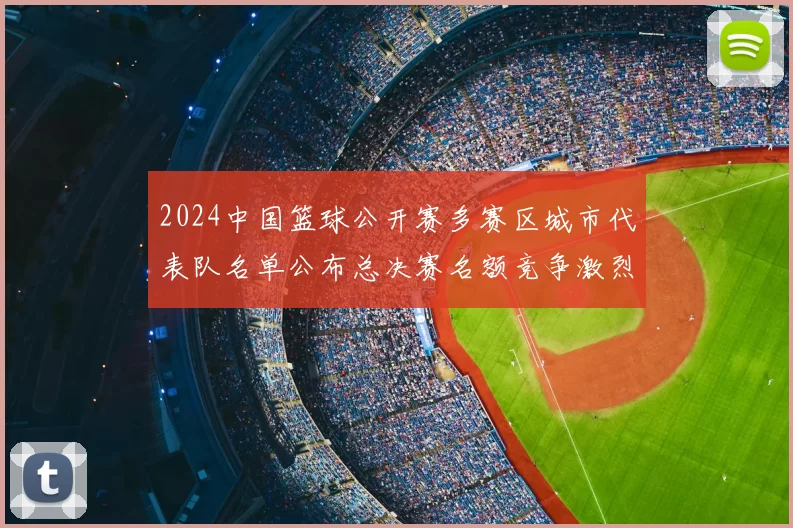 2024中国篮球公开赛多赛区城市代表队名单公布总决赛名额竞争激烈